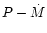 $P - \dot{M}$