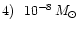 $4) \, ~ \, 10^{-8} \, \mbox{${M}_{\odot}$ }$