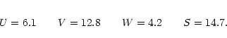\begin{eqnarray*}U = 6.1 \qquad V = 12.8 \qquad W = 4.2 \qquad S = 14.7.
\end{eqnarray*}