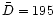 $\bar{D} = 195$