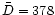 $\bar{D} = 378$