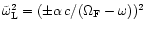 $\tilde{\omega}_{\rm L}^2 = (\pm \alpha \,c / (\Omega_{\rm F}- \omega))^2$