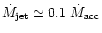 $\dot{M}_{\rm jet}\simeq 0.1\ \dot{M}_{\rm acc}$