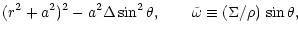 $\displaystyle (r^2 + a^2)^2 -a^2\Delta\sin^2\theta,
\quad\quad
\tilde{\omega}\equiv (\Sigma/\rho)\,\sin\theta,$
