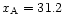 $x_{\rm A}= 31.2$