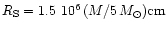 $R_{\rm S} = 1.5 ~ 10^6\,(M/5\,M_{\odot}){\rm cm}$