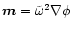 $\vec{m} = \tilde{\omega}^2\nabla\phi$