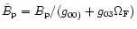 $\tilde{B}_{\rm p}= B_{\rm p}/ (g_{00)}+g_{03}\Omega_{\rm F}) $