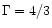 $\Gamma = 4/3$
