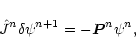\begin{displaymath}
\hat{J}^{n}\delta\psi^{n+1}=-\vec{P}^{n}\psi^{n},
\end{displaymath}