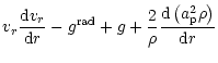 $\displaystyle {{v_r}}\frac{{\rm d} {{v_r}}}{{\rm d}r}-
{g}^{{\rm rad}}+g+\frac{2}{{\rho}}\frac{{\rm d}\left({a}_{{\rm p}}^2{\rho}\right)}{{\rm d}r}$