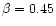 $\beta=0.45$