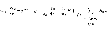 \begin{displaymath}
{{v_r}}_a\frac{{\rm d} {{v_r}}_a}{{\rm d}r}{=}
{g}_{a}^{{\rm...
...le b={\rm i,p,e},\\ \scriptstyle b\neq
a\end{array}} R_{{ab}},
\end{displaymath}