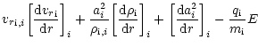 $\displaystyle {{v_r}}_{{\rm i},i}{\left[\frac{{\rm d} {{v_r}}_{{\rm i}} } {{\rm...
...rac{{\rm d} {a}_i^2} {{\rm d}r}\right]}_i-
\frac{{q}_{{\rm i}}}{{m}_{{\rm i}}}E$