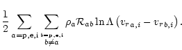 $\displaystyle \frac{1}{2}\sum_{a={\rm p,e,i}}
\sum_{\stackrel{b={\rm p,e,i}}
{ ...
...\rho_{a}{\cal R}_{{ab}}\ln\Lambda
\left({{v_r}}_{{a},i}-{{v_r}}_{{b},i}\right).$
