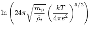 $\displaystyle \ln \left(24\pi\sqrt{\frac{{m}_{{\rm p}}}{{\tilde{\rho}}_i}}
\left(\frac{kT}{4\pi e^{2}}\right)^{3/2}\right)$
