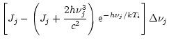 $\displaystyle \left[J_{j}-\left(J_{j}+\frac{2h\nu_j^3}{c^2}\right){\rm e}^{-h\nu_j/k{T}_i} \right]
\Delta\nu_j$
