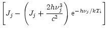 $\displaystyle \left[J_{j}-\left(J_{j}+\frac{2h\nu_j^3}{c^2}\right){\rm e}^{-h\nu_j/k{T}_i} \right]$