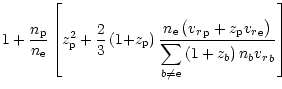 $\displaystyle {1+\frac{{n}_{{\rm p}}}{{n}_{{\rm e}}}
\left[{z}_{{\rm p}}^2+\fra...
...{\displaystyle
\sum_{{b}\neq{\rm e}}\left(1+z_{b}\right)n_{b}{v_r}_{b}}\right]}$