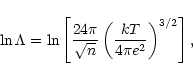 \begin{displaymath}\ln\Lambda =
\ln\left[\frac{24\pi}{\sqrt{n}}\left(\frac{kT}{4\pi e^{2}}\right)^{3/2}\right],
\end{displaymath}