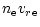 $\displaystyle {n}_{{\rm e}}{{v_r}}_{{\rm e}}$