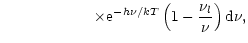 $\displaystyle \qquad\qquad\qquad\times {\rm e}^{-h\nu/kT}\left(1-\frac{\nu_{l}}{\nu}\right){\rm d}\nu,$