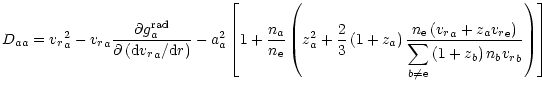 $\displaystyle D_{aa}={v_r}_{a}^{2}-
{v_r}_{a}\frac{\partial g_{a}^{{\rm rad}}}{...
...laystyle
\sum_{{b}\neq{\rm e}}\left(1+z_{b}\right)n_{b}{v_r}_{b}}\right)\right]$