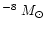 $^{-8}~M_{\odot}$