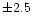 $\pm 2.5$