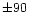 $\pm 90$