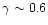 $\gamma \sim 0.6$
