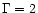 $\Gamma=2$