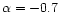 $\alpha = -0.7$