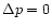 $\Delta p=0$