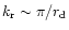 $k_{\rm r} \sim \pi/r_{\rm d}$