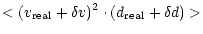 $\displaystyle <(v_{\rm real}+\delta v)^2\cdot (d_{\rm real}+\delta
d)>$