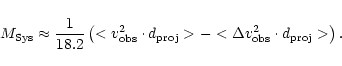 \begin{displaymath}M_{{\rm Sys}} \approx
\frac{1}{18.2}\left(<v_{\rm obs}^2\cdo...
...\rm proj}>
- <\Delta v_{\rm obs}^2\cdot d_{\rm proj}>\right).
\end{displaymath}
