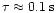 $\tau\approx 0.1\,{\rm s}$