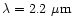 $\lambda=2.2~\mu{\rm m}$