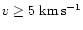 $v\ge 5~{\rm km}\,{\rm s^{-1}}$
