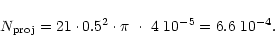 \begin{displaymath}N_{{\rm proj}} = 21 \cdot 0.5^2\cdot \pi~ \cdot ~4~10^{-5} =
6.6~10^{-4}.
\end{displaymath}