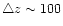 $\bigtriangleup z \sim 100$