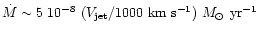 $\dot{M} \sim 5\ 10^{-8}\
(V_{\rm jet}/1000\ {\rm km~s^{-1}})~M_\odot\ {\rm yr}^{-1}$