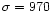 $\sigma= 970$