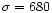 $\sigma = 680$