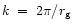 $k \; = \; 2
\pi/r_{\rm g}$
