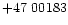 $+47\ 00183$