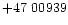 $+47\ 00939$