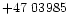 $+47\ 03985$