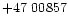 $+47\ 00857$